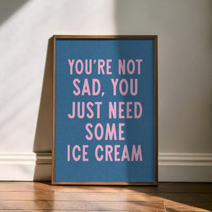 You're Not Sad You Just Need Some Ice Cream Art Print