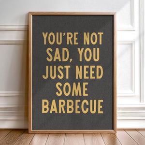 You're Not Sad You Just Need Some Barbecue Art Print