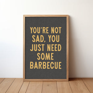 You're Not Sad You Just Need Some Barbecue Art Print